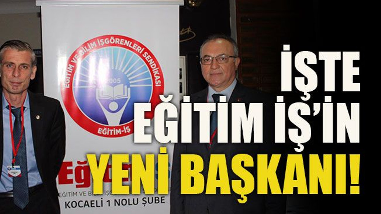 İşte Eğitim İş’in yeni başkanı!