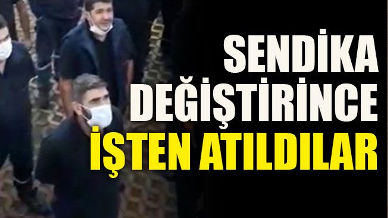 Sendika değiştirince işten atıldılar
