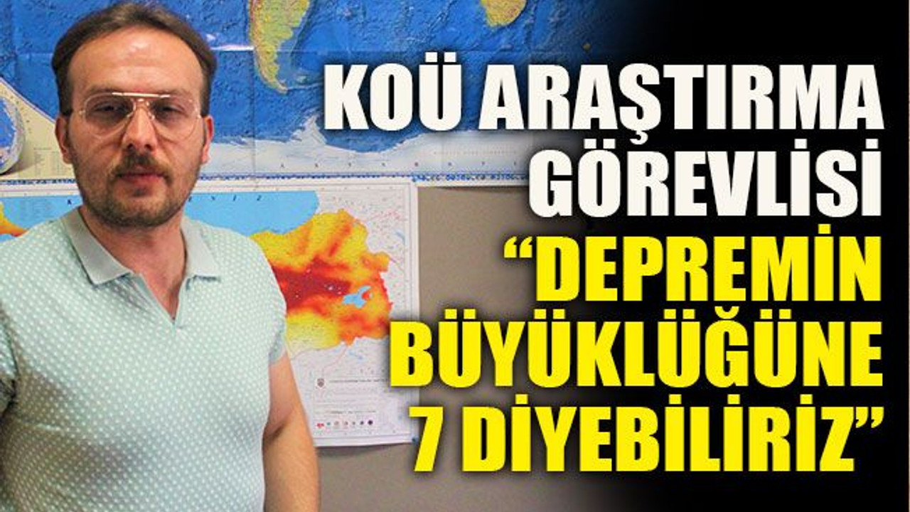 KOÜ Araştırma Görevlisi: “Depremin büyüklüğüne 7 diyebiliriz”
