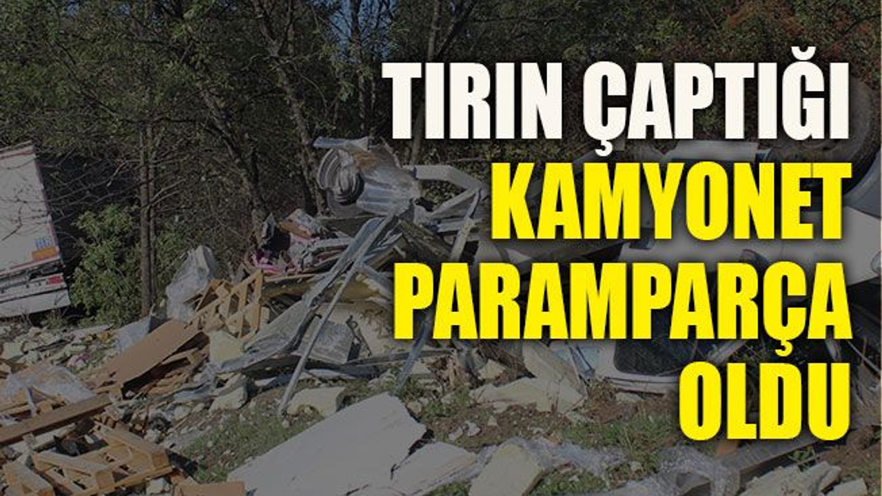 Tırın çaptığı kamyonet paramparça oldu