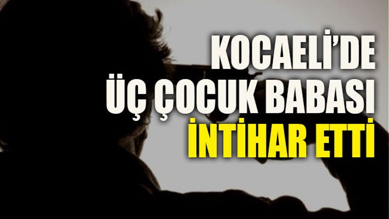 Kocaeli’de üç çocuk babası intihar etti