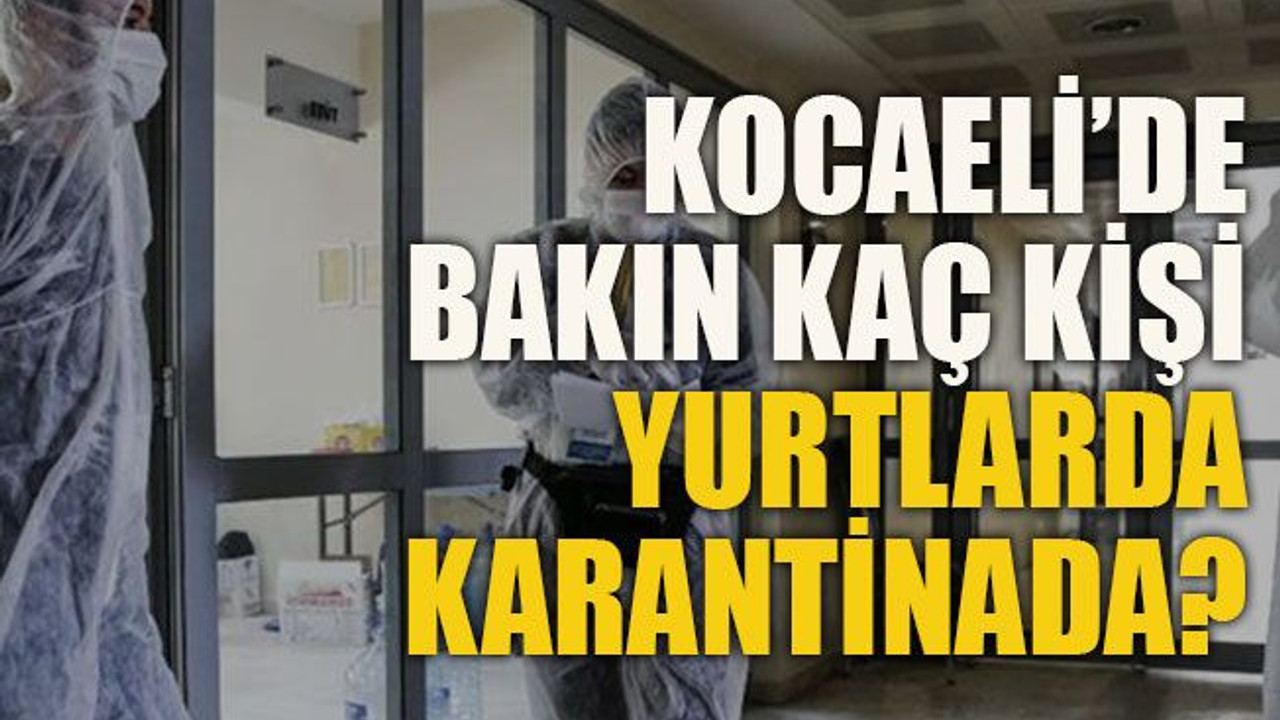 Kocaeli’de bakın kaç kişi yurtlarda karantinada?