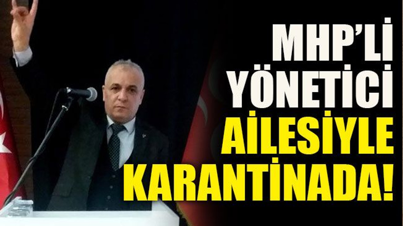 MHP’li yönetici ailesiyle karantinada!