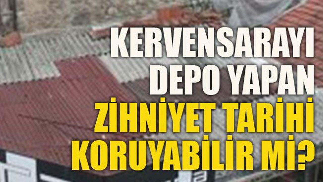 Kervensarayı depo yapan zihniyet tarihi koruyabilir mi?