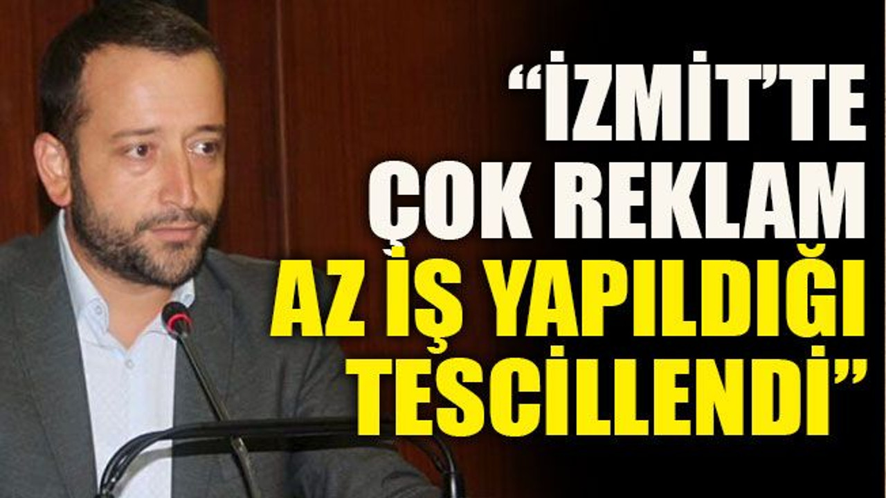 “İzmit’te çok reklam, az iş yapıldığı tescillendi”
