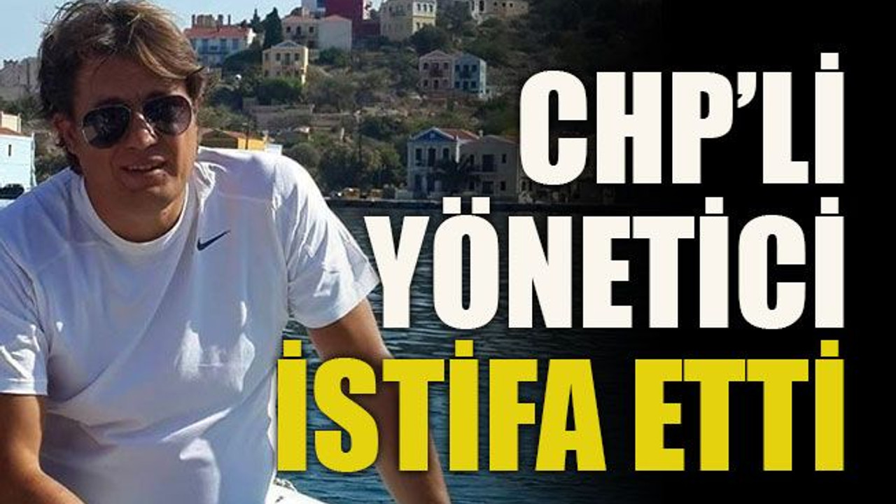 CHP’li yönetici istifa etti