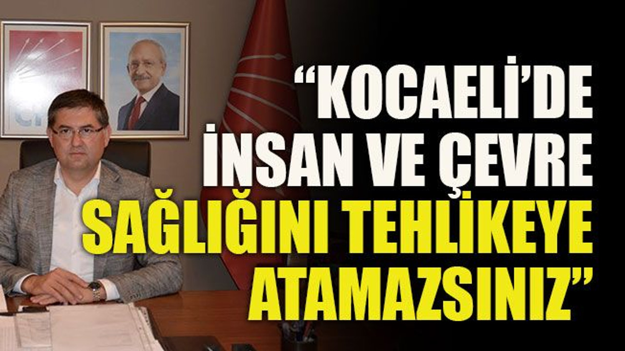 “Kocaeli’de insan ve çevre sağlığını tehlikeye atamazsınız”