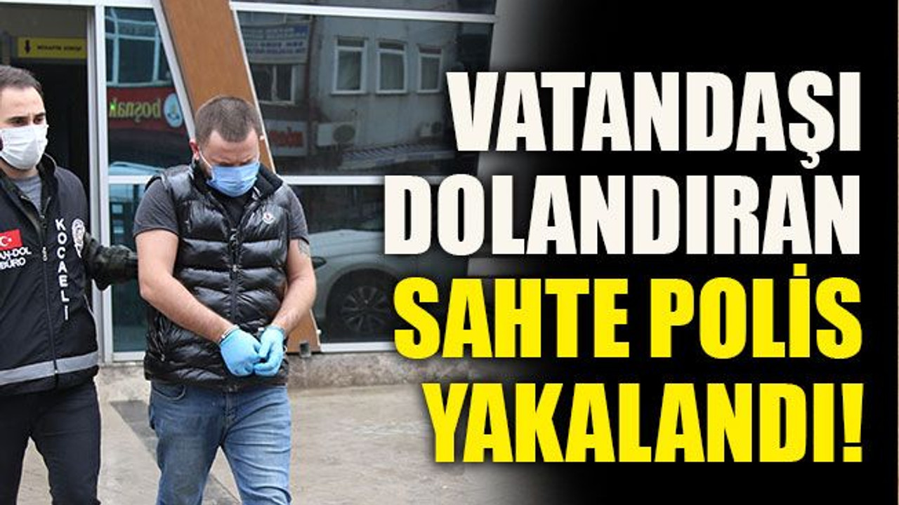 Vatandaşı dolandıran sahte polis yakalandı!