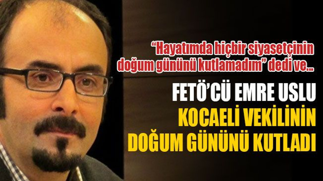 FETÖ’cü Emre Uslu, bakın hangi vekilin doğum gününü kutladı!