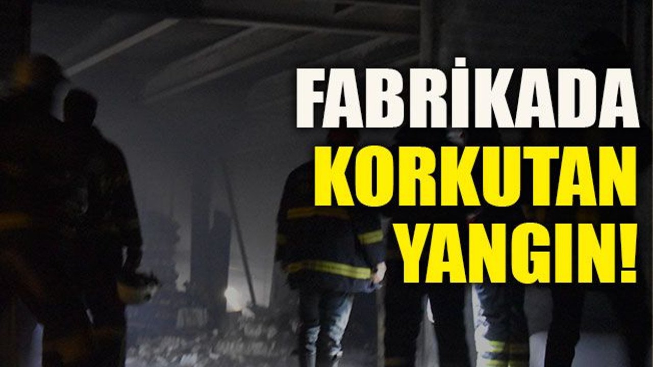 Fabrikada korkutan yangın!