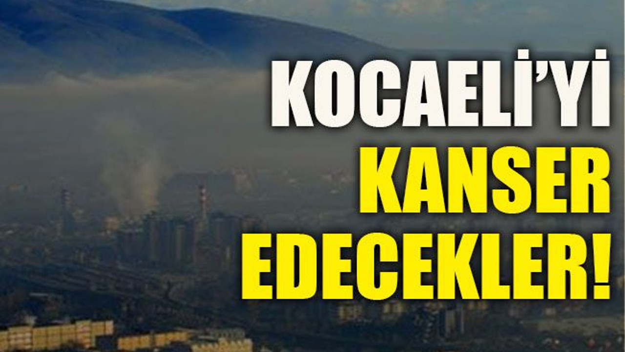 Kocaeli’yi kanser edecekler!
