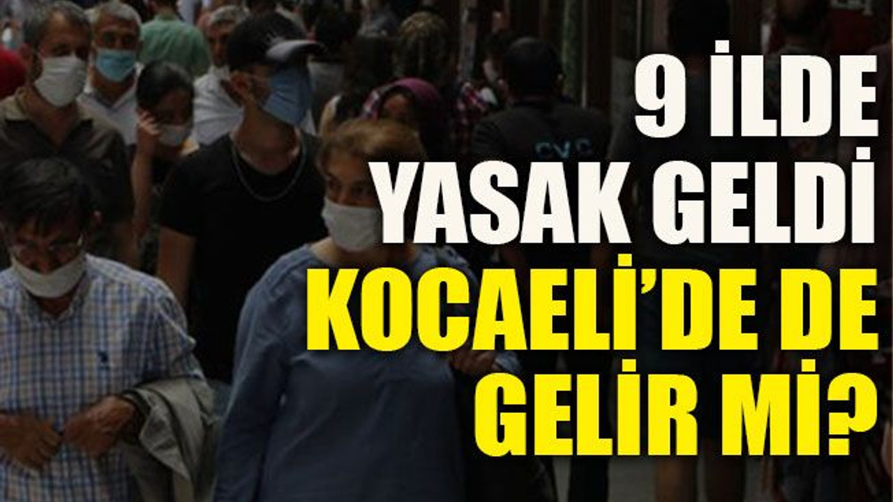9 ilde yasak geldi Kocaeli’de de gelir mi?