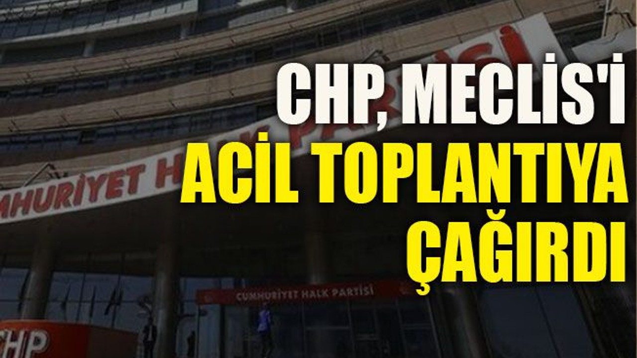 CHP, Meclis'i acil toplantıya çağırdı