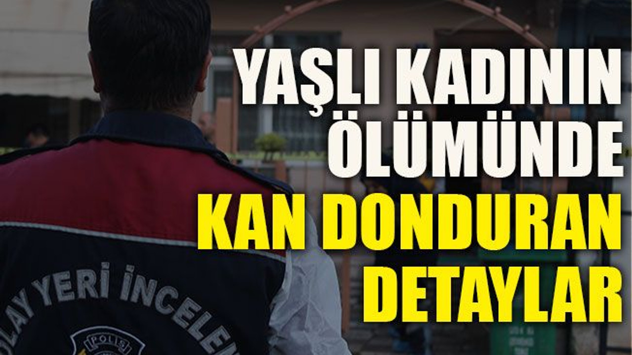 Yaşlı kadının ölümünde kan donduran detaylar