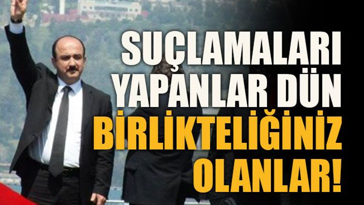 Suçlamaları yapanlar dün birlikteliğiniz olanlar!