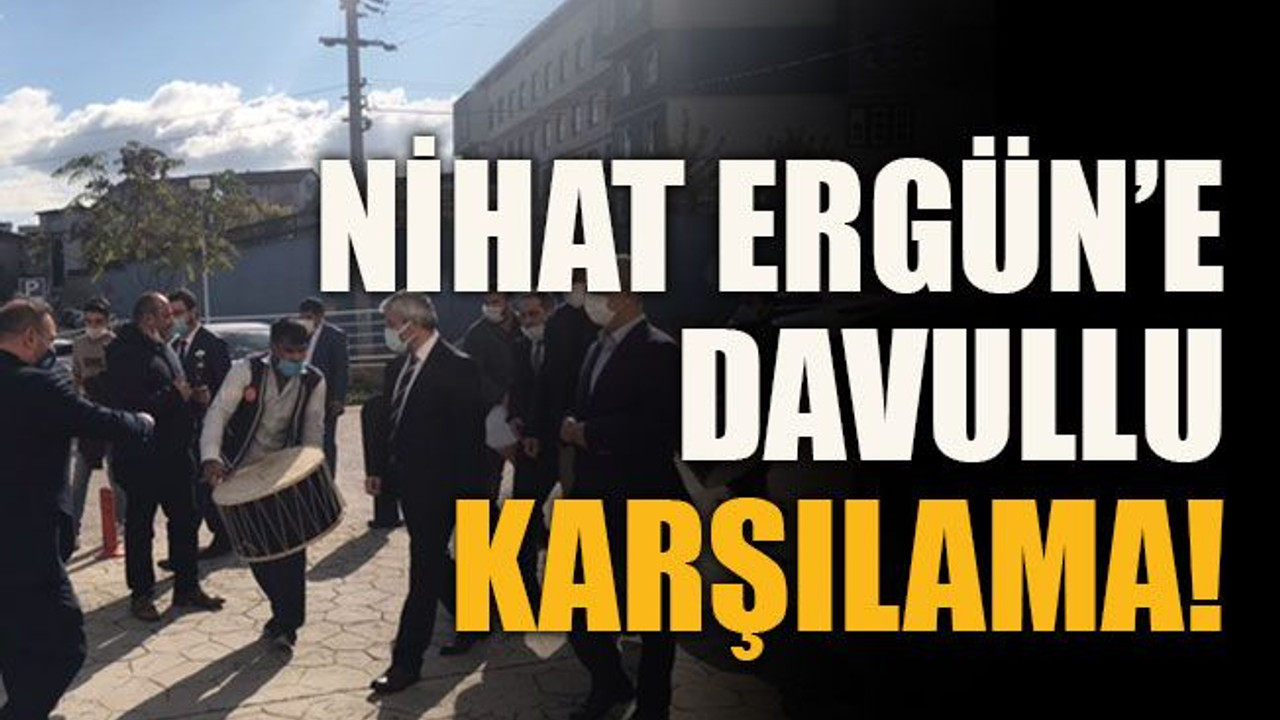 Nihat Ergün’e davullu karşılama!