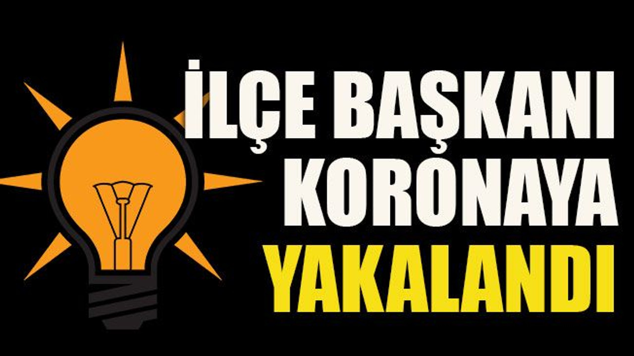 İlçe Başkanı koronaya yakalandı