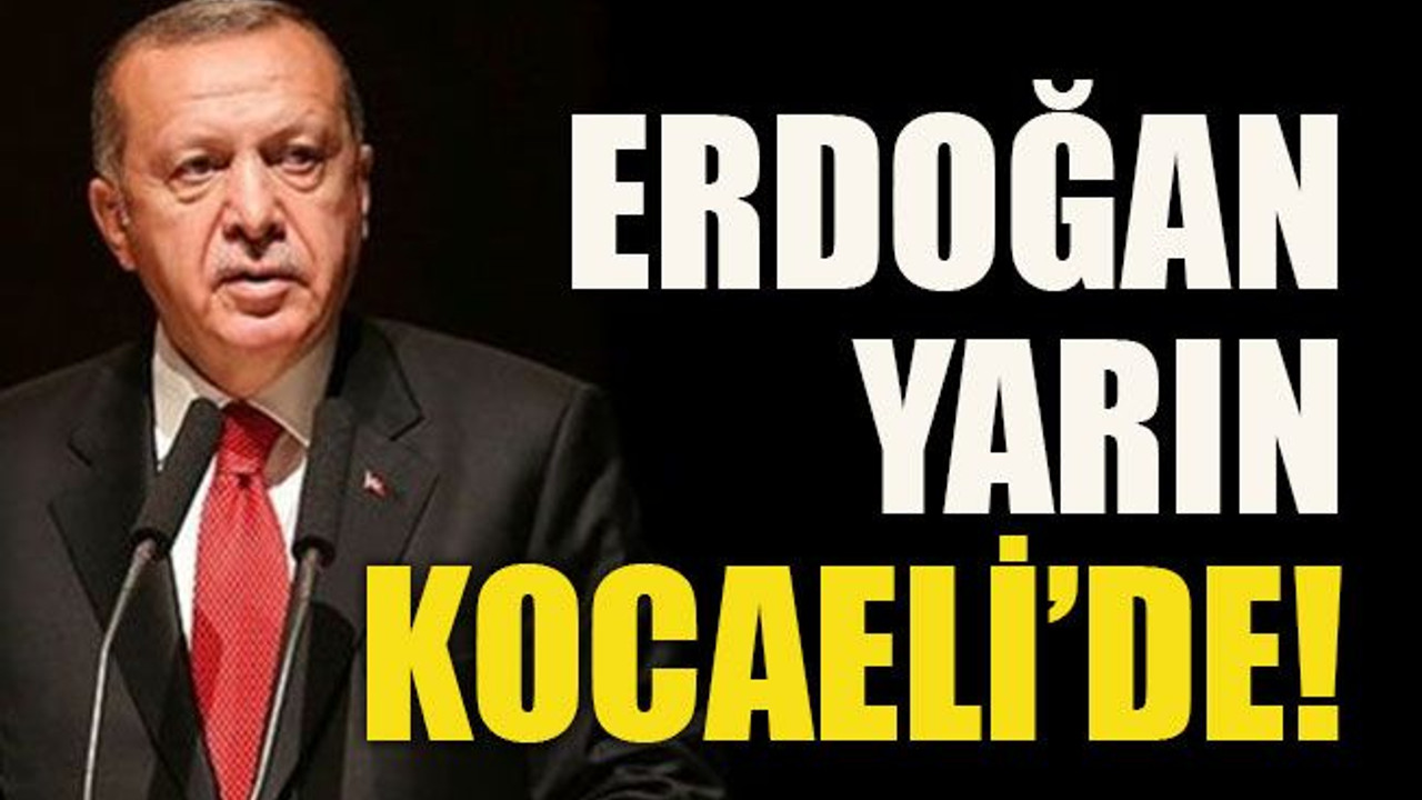 Erdoğan yarın Kocaeli'de!