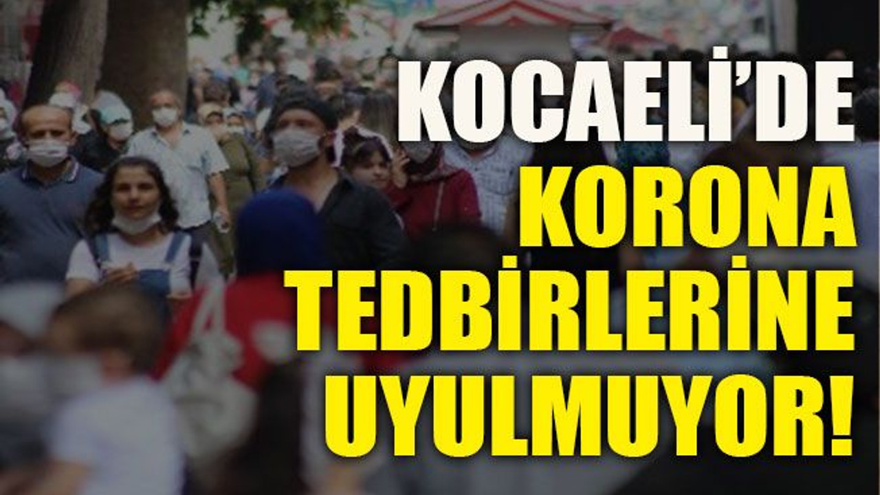 Kocaeli’de korona tedbirlerine uyulmuyor!