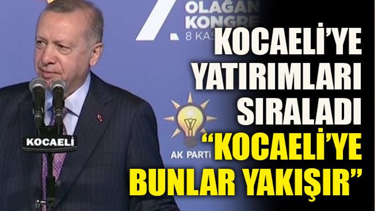 Kocaeli’ye yatırımları sıraladı “Kocaeli’ye bunlar yakışır”