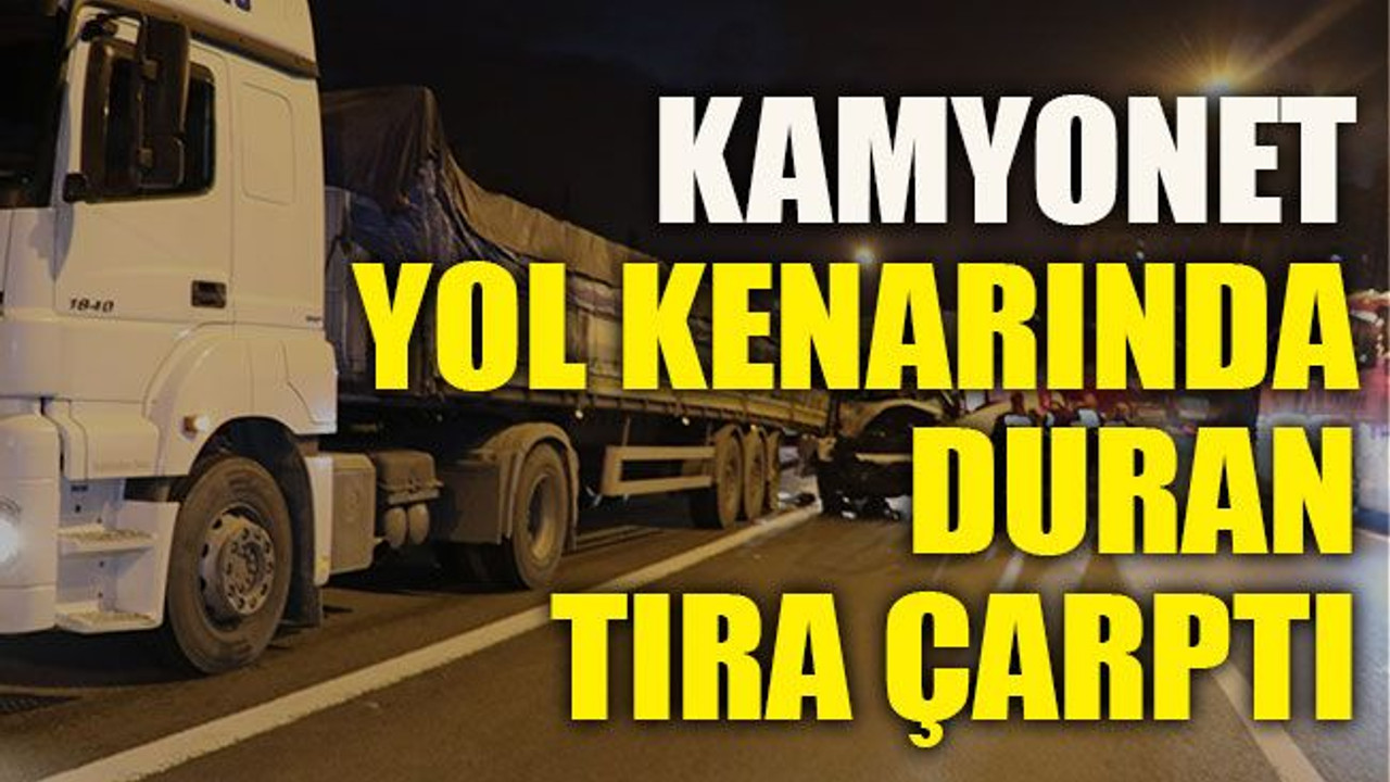 Kamyonet yol kenarında duran tıra çarptı