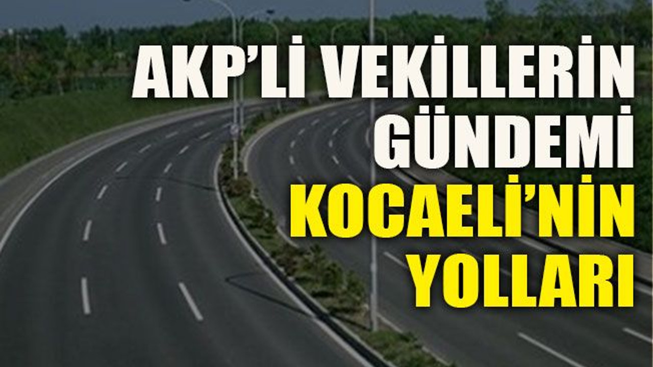 AKP’li vekillerin gündemi Kocaeli’nin yolları