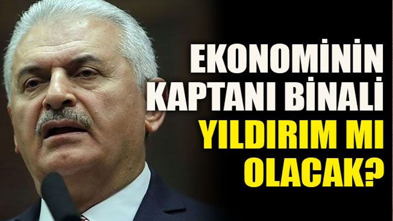 Ekonominin kaptanı Binali Yıldırım mı olacak?