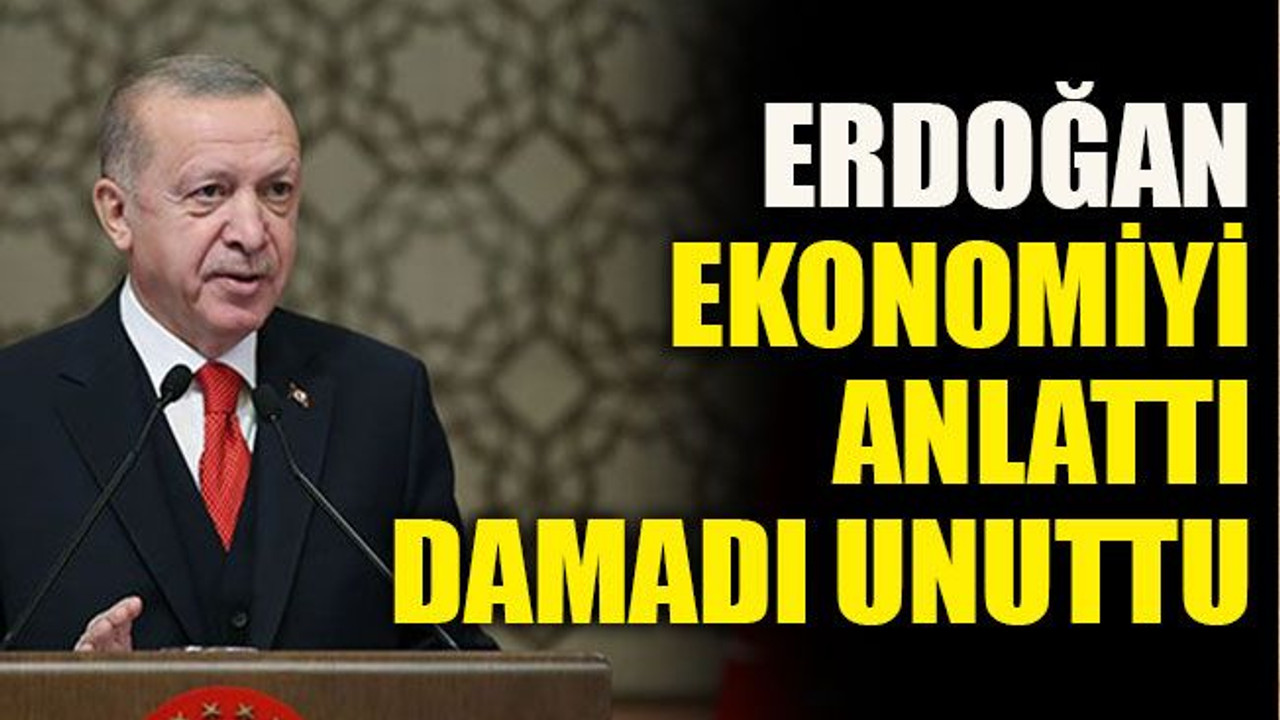 Erdoğan ekonomiyi anlattı damadı unuttu