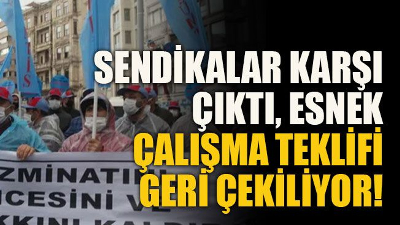 Sendikalar karşı çıktı, esnek çalışma teklifi geri çekiliyor!