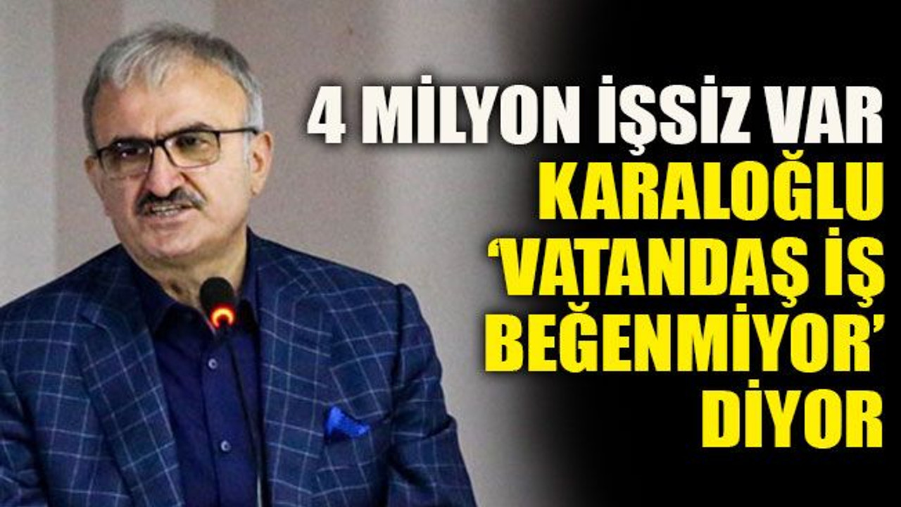 4 milyon işsiz var Karaloğlu ‘vatandaş iş beğenmiyor’ diyor