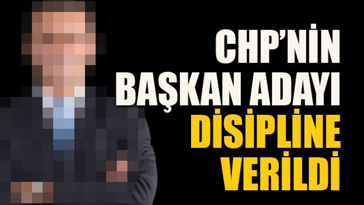 CHP’nin başkan adayı disipline verildi