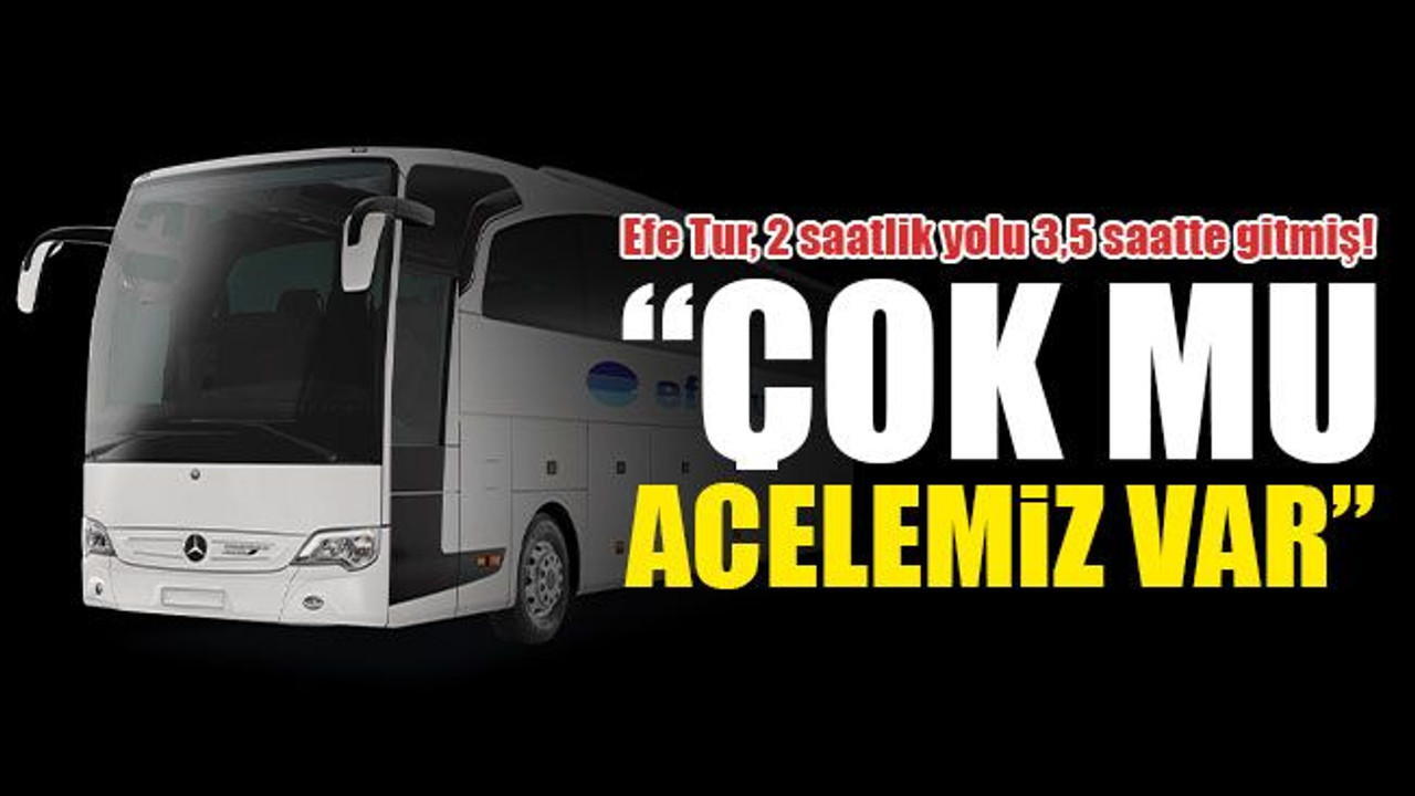 Efe Tur, 2 saatlik yolu 3,5 saatte gitmiş!