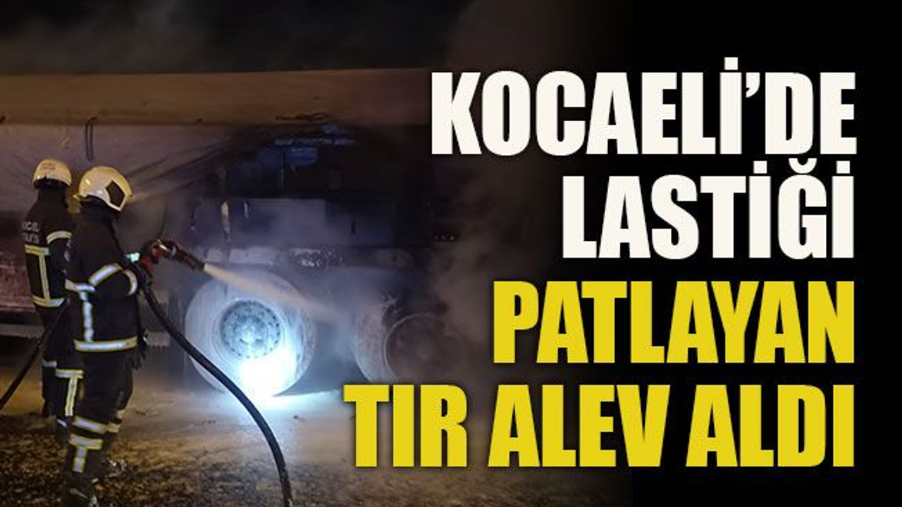 Kocaeli’de lastiği patlayan tır alev aldı