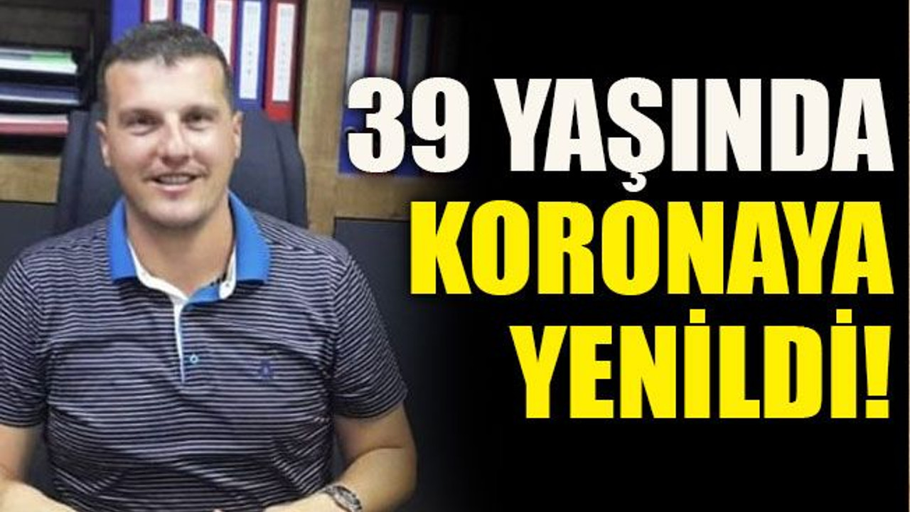 39 yaşında koronaya yenildi!