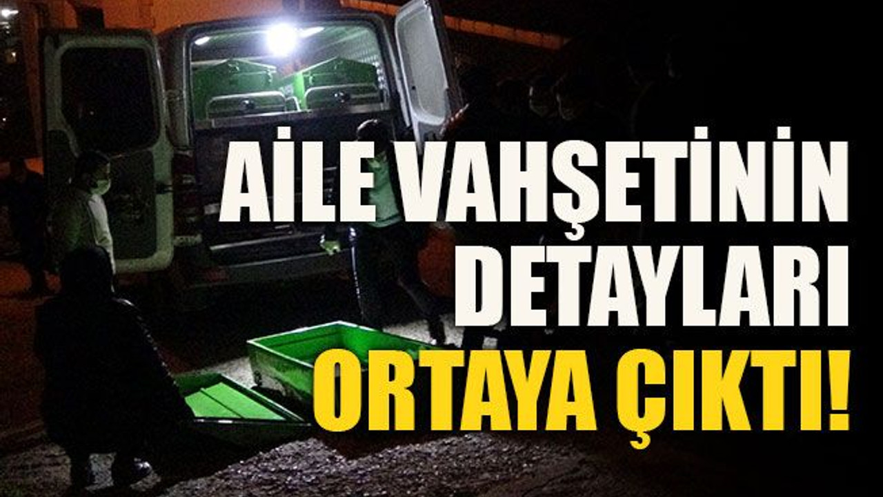 Aile vahşetinin detayları ortaya çıktı