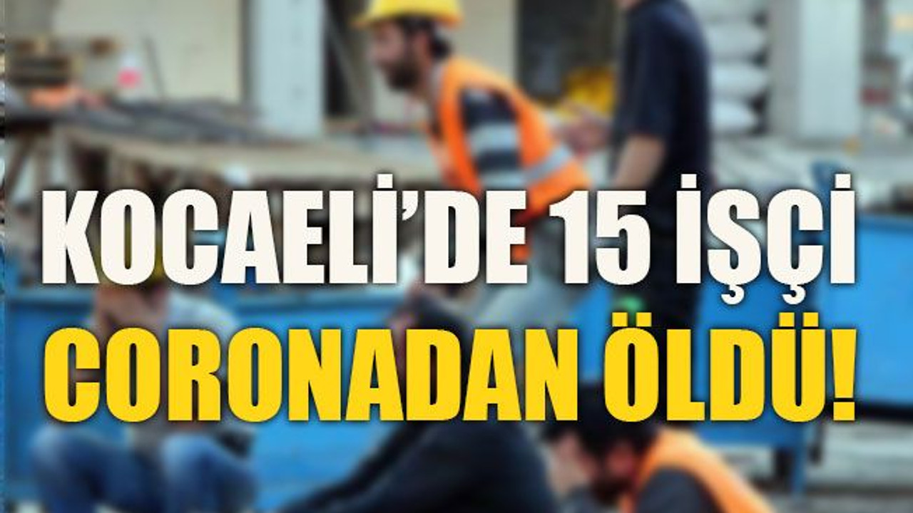 Kocaeli’de 15 işçi coronadan öldü!