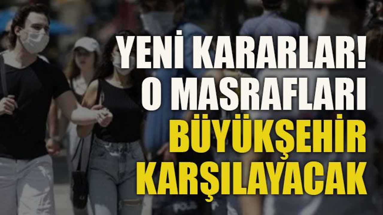 Yeni kararlar! O masrafları Büyükşehir karşılayacak