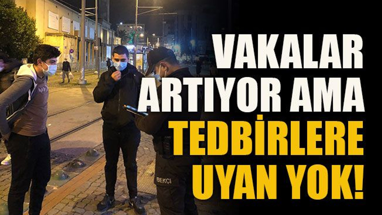 Vakalar artıyor ama tedbirlere uyan yok!