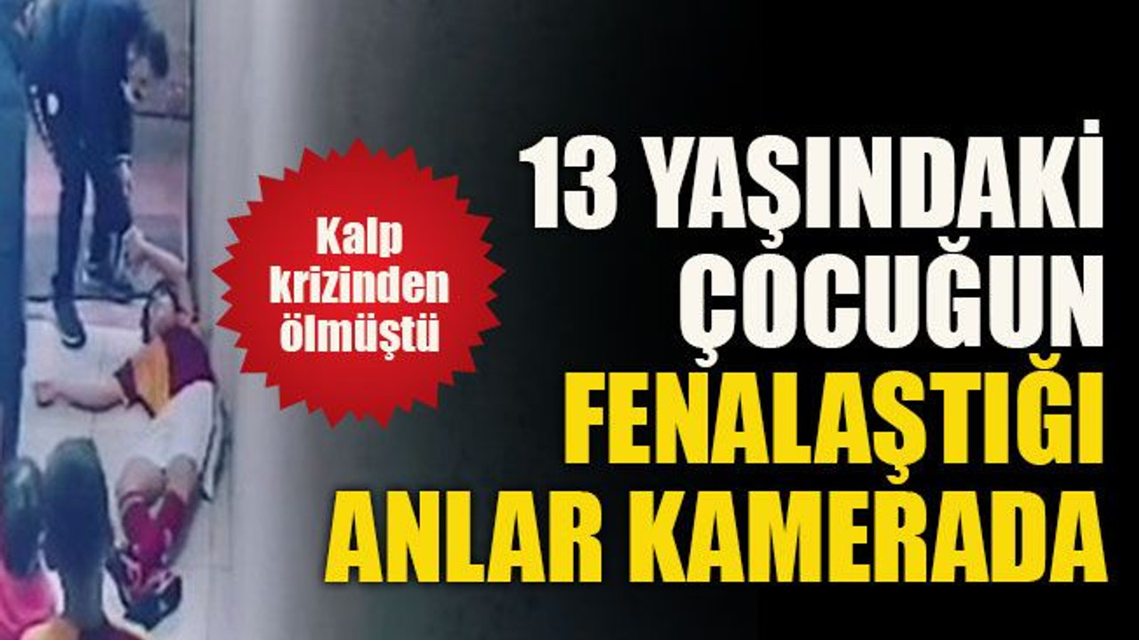 Kalp krizinden ölmüştü...13 yaşındaki çocuğun fenalaştığı anlar kamerada