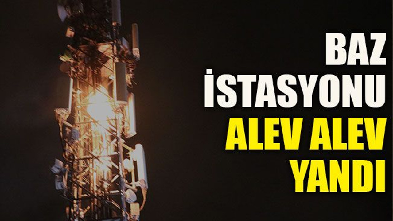 Baz istasyonu alev alev yandı