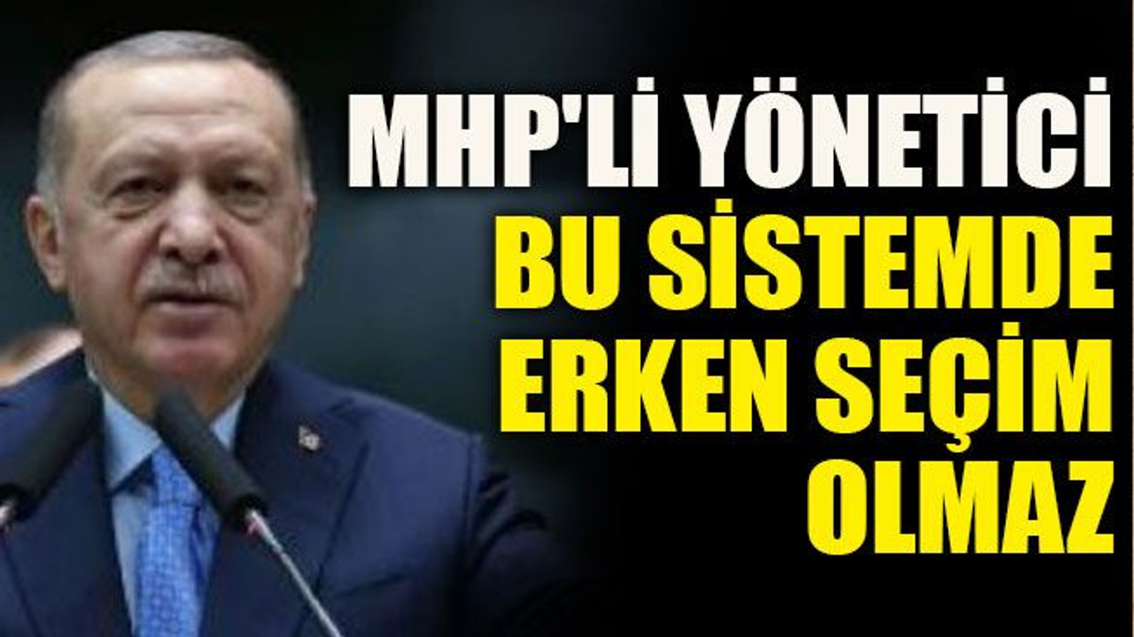 MHP'li yönetici: Bu sistemde erken seçim olmaz