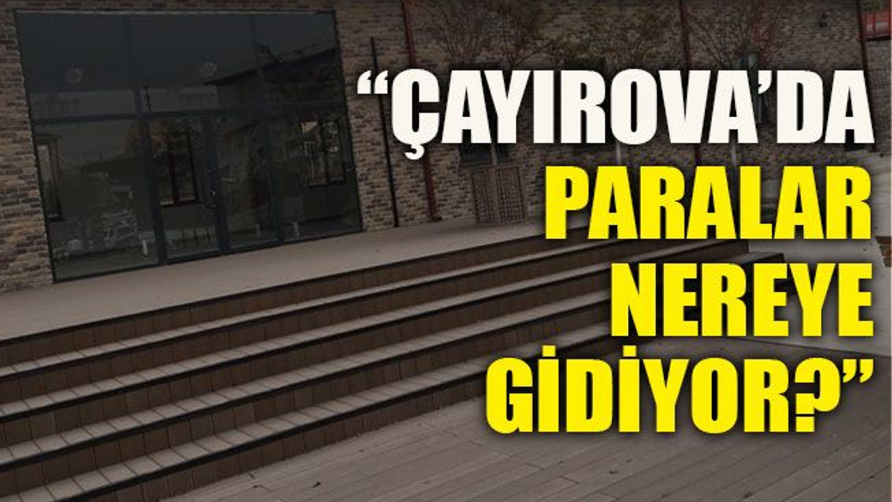 “Çayırova’da paralar nereye gidiyor?”