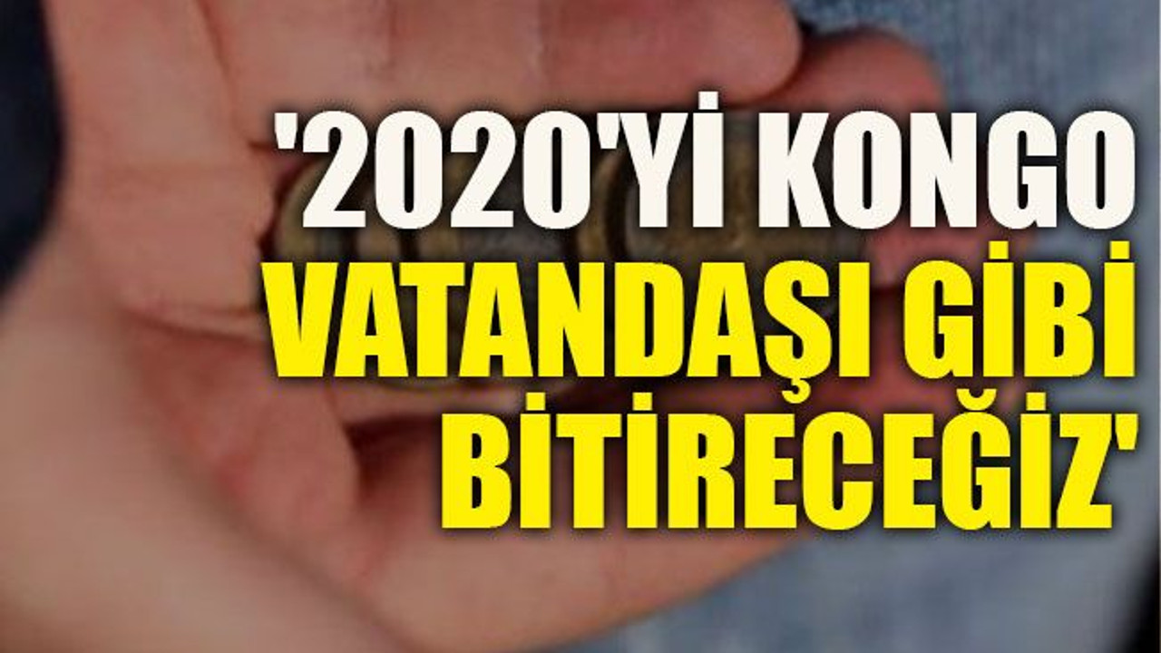 '2020'yi Kongo vatandaşı gibi bitireceğiz'