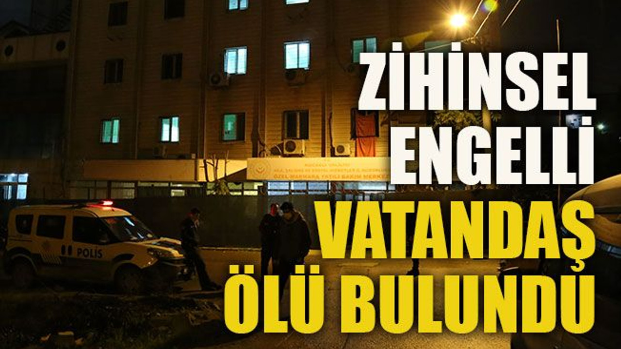 Zihinsel engelli vatandaş ölü bulundu