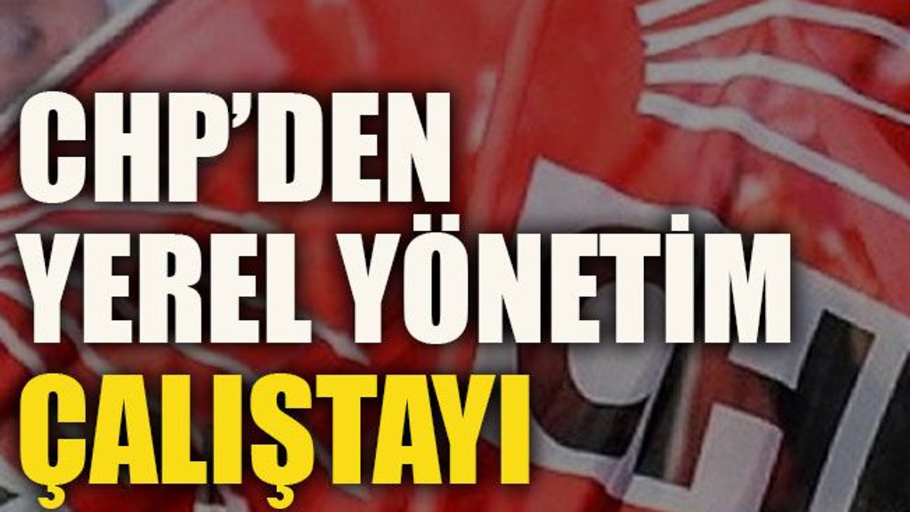 CHP’den yerel yönetim çalıştayı