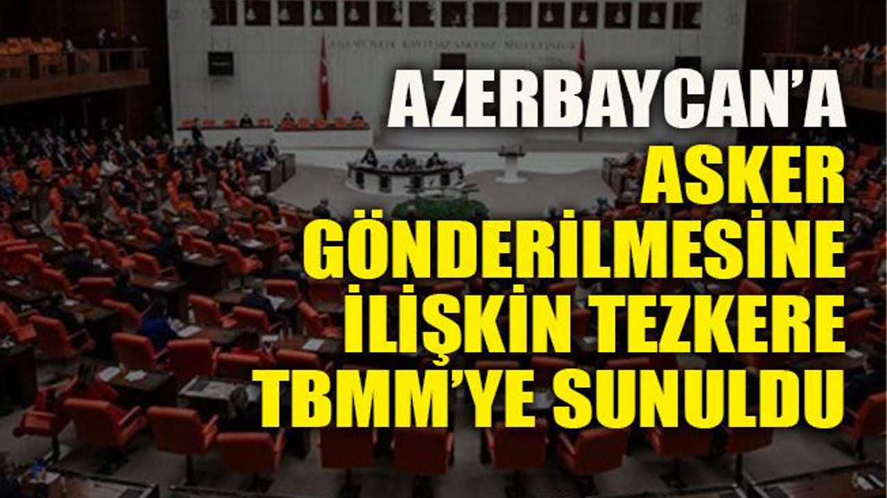 Azerbaycan’a asker gönderilmesine ilişkin tezkere TBMM’ye sunuldu