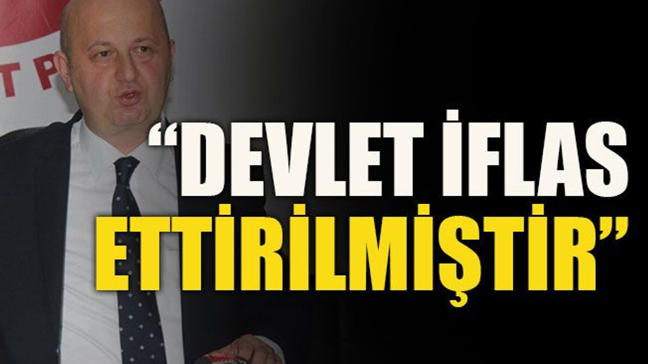 “Devlet iflas ettirilmiştir”
