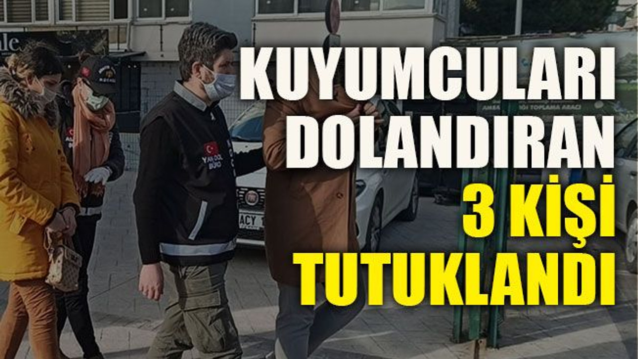 Kuyumcuları dolandıran 3 kişi tutuklandı