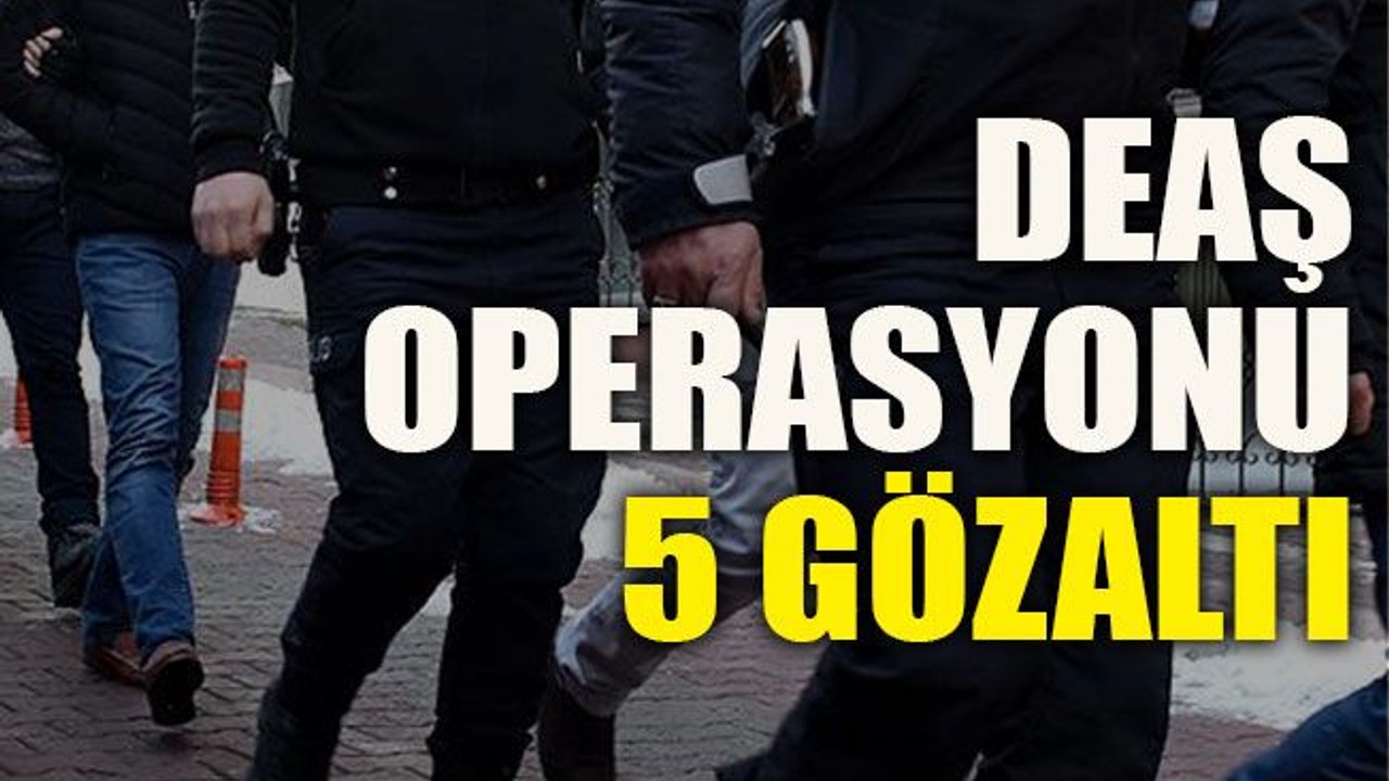 DEAŞ operasyonu: 5 gözaltı