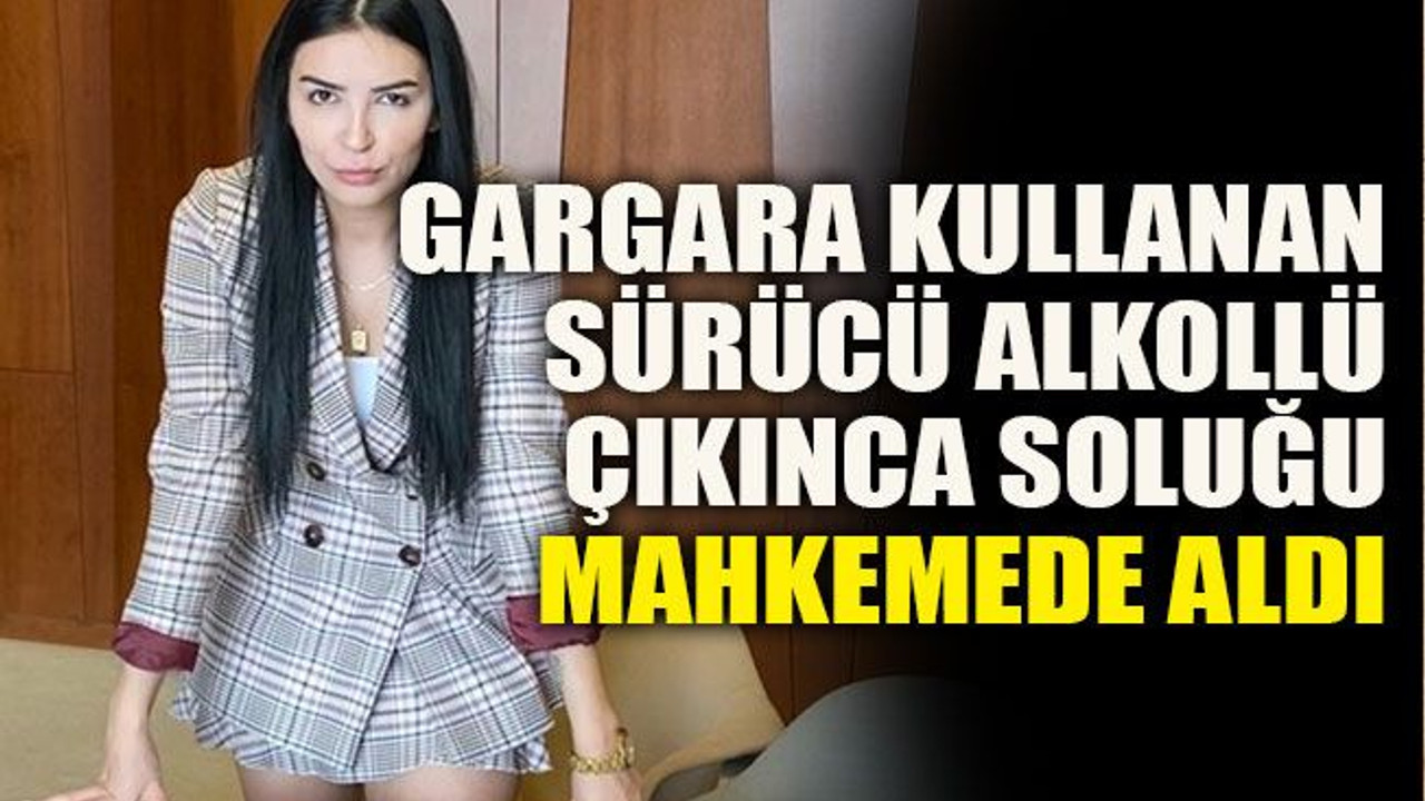 Gargara kullanan sürücü alkollü çıkınca soluğu mahkemede aldı